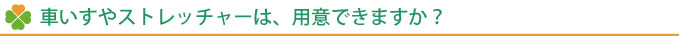 車いすやストレッチャーは利用できるの